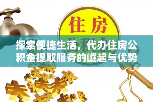 临颍探索便捷生活，代办住房公积金提取服务的崛起与优势
