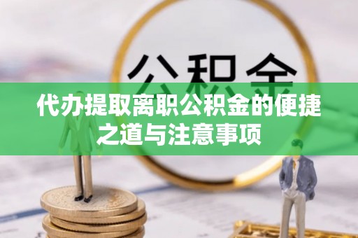 临颍代办提取离职公积金的便捷之道与注意事项