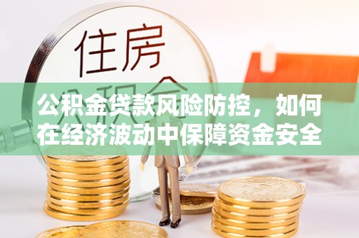 临颍公积金贷款风险防控，如何在经济波动中保障资金安全