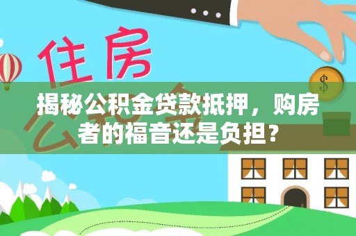 临颍揭秘公积金贷款抵押，购房者的福音还是负担？