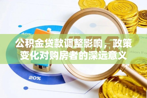临颍公积金贷款调整影响，政策变化对购房者的深远意义