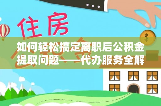 临颍如何轻松搞定离职后公积金提取问题——代办服务全解析