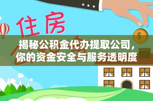 临颍揭秘公积金代办提取公司，你的资金安全与服务透明度指南
