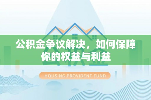 临颍公积金争议解决，如何保障你的权益与利益