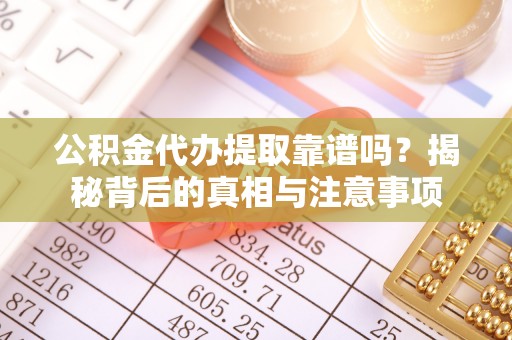 临颍公积金代办提取靠谱吗？揭秘背后的真相与注意事项