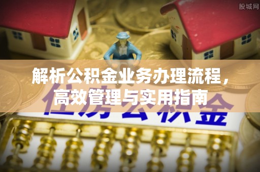 临颍解析公积金业务办理流程，高效管理与实用指南
