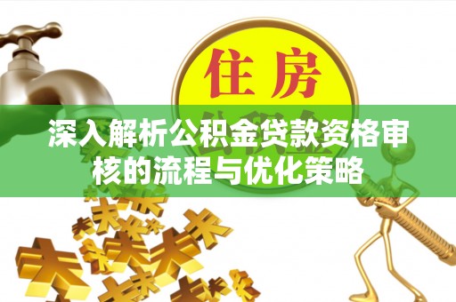 临颍深入解析公积金贷款资格审核的流程与优化策略