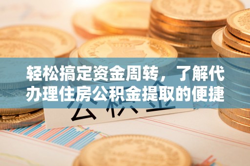 临颍轻松搞定资金周转，了解代办理住房公积金提取的便捷之道