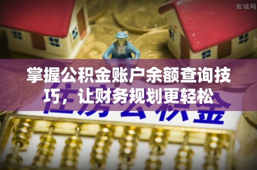 临颍掌握公积金账户余额查询技巧，让财务规划更轻松