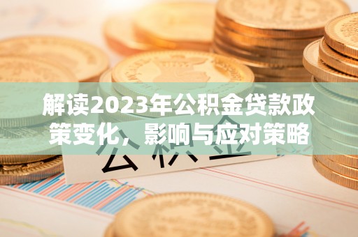 临颍解读2023年公积金贷款政策变化，影响与应对策略