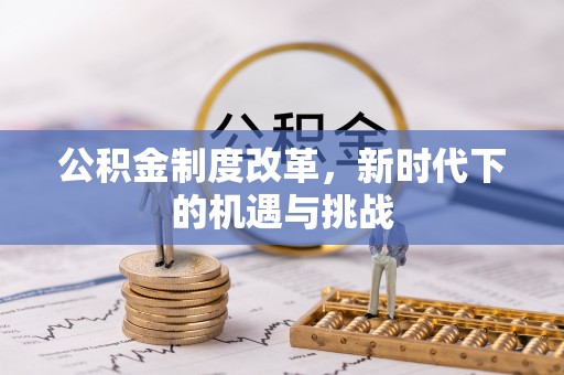 临颍公积金制度改革，新时代下的机遇与挑战