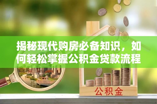 临颍揭秘现代购房必备知识，如何轻松掌握公积金贷款流程