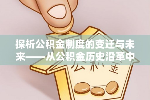 临颍探析公积金制度的变迁与未来——从公积金历史沿革中读懂社会福利发展