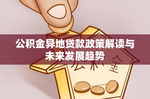 临颍公积金异地贷款政策解读与未来发展趋势