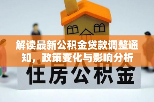 临颍解读最新公积金贷款调整通知，政策变化与影响分析