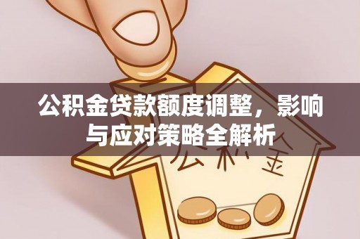 临颍公积金贷款额度调整，影响与应对策略全解析