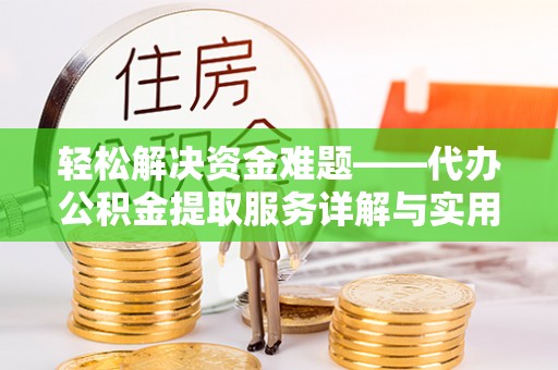 临颍轻松解决资金难题——代办公积金提取服务详解与实用指南
