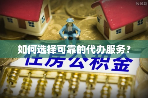 临颍如何选择可靠的代办服务？