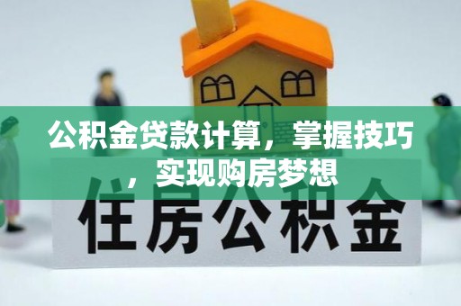 临颍公积金贷款计算，掌握技巧，实现购房梦想