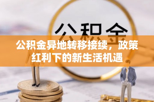 临颍公积金异地转移接续，政策红利下的新生活机遇
