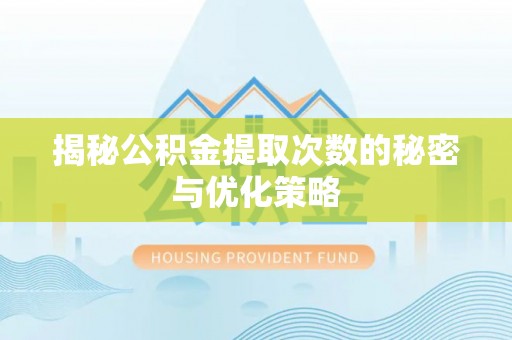临颍揭秘公积金提取次数的秘密与优化策略