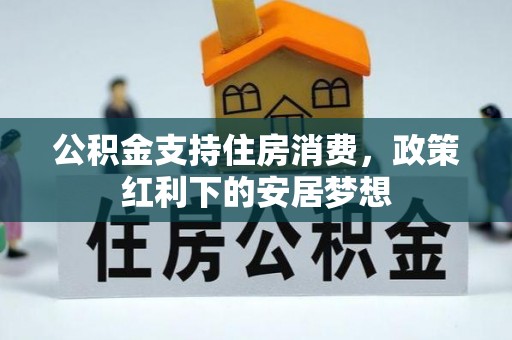 临颍公积金支持住房消费，政策红利下的安居梦想