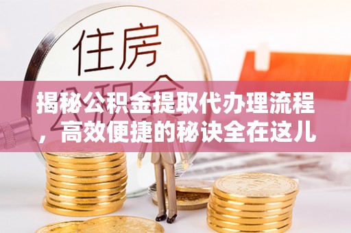 临颍揭秘公积金提取代办理流程，高效便捷的秘诀全在这儿