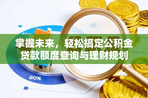 临颍掌握未来，轻松搞定公积金贷款额度查询与理财规划