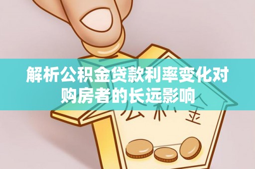 临颍解析公积金贷款利率变化对购房者的长远影响