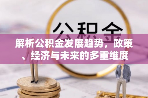 临颍解析公积金发展趋势，政策、经济与未来的多重维度