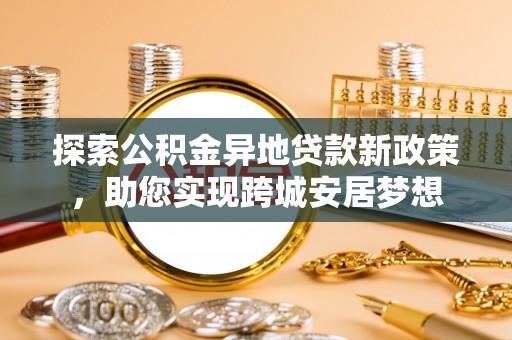 临颍探索公积金异地贷款新政策，助您实现跨城安居梦想
