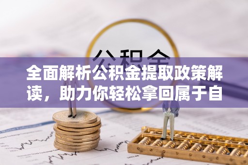 临颍全面解析公积金提取政策解读，助力你轻松拿回属于自己的钱