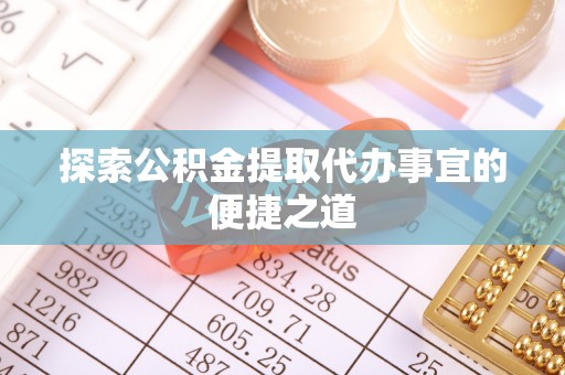 临颍探索公积金提取代办事宜的便捷之道