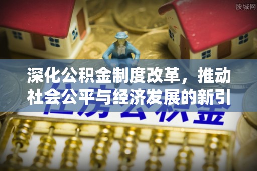 临颍深化公积金制度改革，推动社会公平与经济发展的新引擎