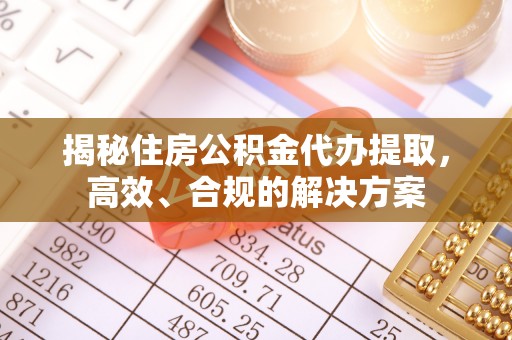 临颍揭秘住房公积金代办提取，高效、合规的解决方案