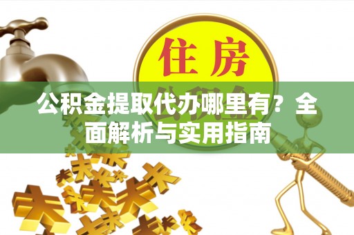 临颍公积金提取代办哪里有？全面解析与实用指南