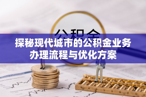 临颍探秘现代城市的公积金业务办理流程与优化方案