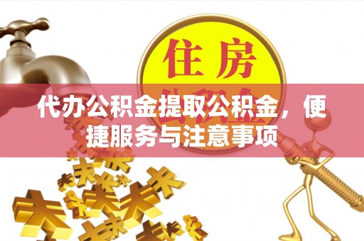临颍代办公积金提取公积金，便捷服务与注意事项