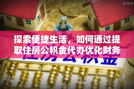 临颍探索便捷生活，如何通过提取住房公积金代办优化财务规划