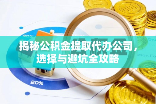 临颍揭秘公积金提取代办公司，选择与避坑全攻略