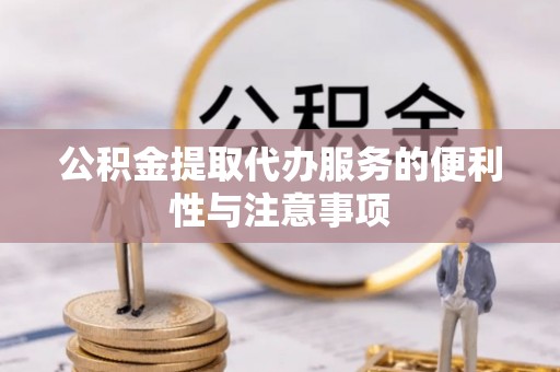 临颍公积金提取代办服务的便利性与注意事项