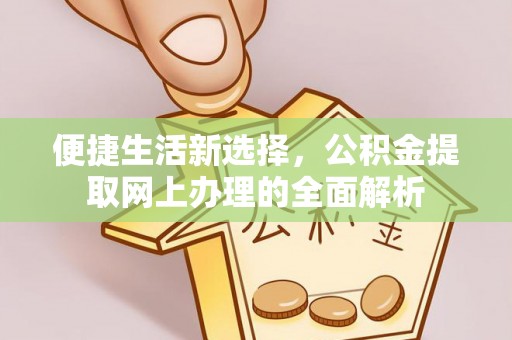 临颍便捷生活新选择，公积金提取网上办理的全面解析