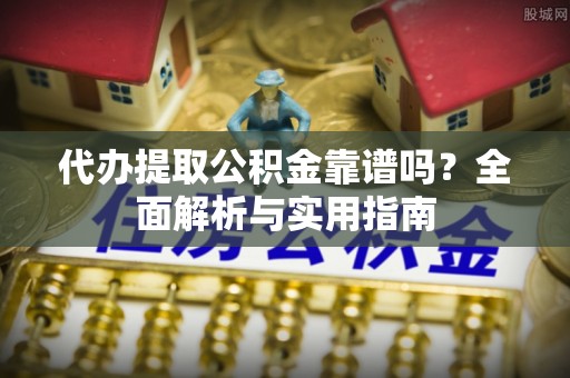 临颍代办提取公积金靠谱吗？全面解析与实用指南