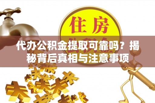 临颍代办公积金提取可靠吗？揭秘背后真相与注意事项