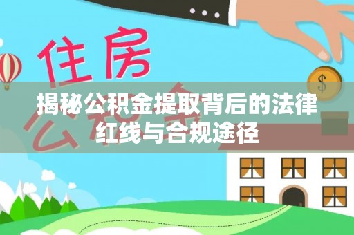 临颍揭秘公积金提取背后的法律红线与合规途径