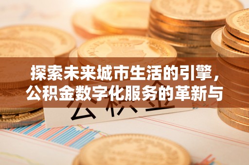 临颍探索未来城市生活的引擎，公积金数字化服务的革新与实践