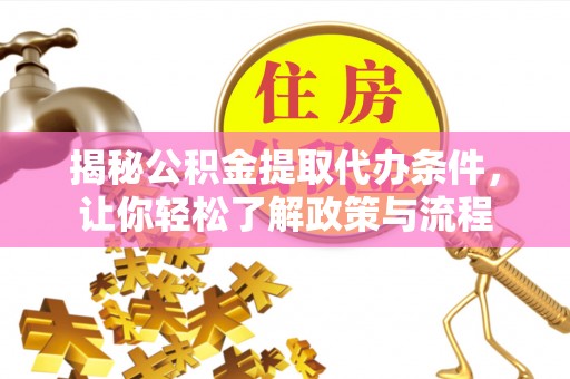 临颍揭秘公积金提取代办条件，让你轻松了解政策与流程
