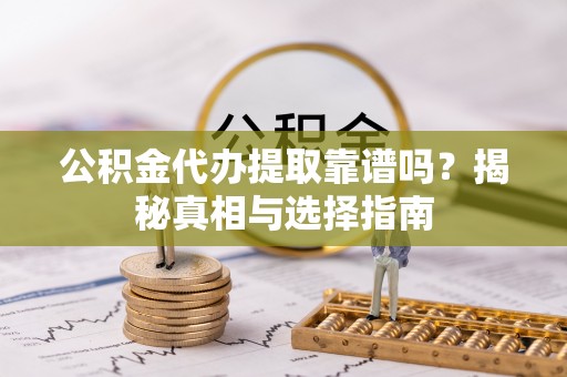 临颍公积金代办提取靠谱吗？揭秘真相与选择指南