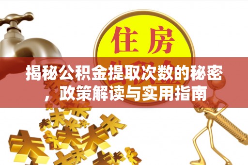 临颍揭秘公积金提取次数的秘密，政策解读与实用指南