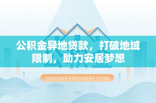临颍公积金异地贷款，打破地域限制，助力安居梦想